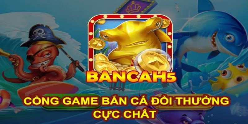 Bắn Cá H5 - Lựa Chọn Cá Cược Phù Hợp Với Cả Tân Binh