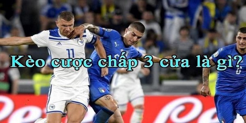 Kèo Chấp 3 Cửa Là Gì? Tiết Lộ Cách Chơi Ăn Tiền Cho Tân Thủ