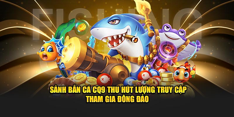 Những điểm thu hút khách hàng của CQ9 bắn cá