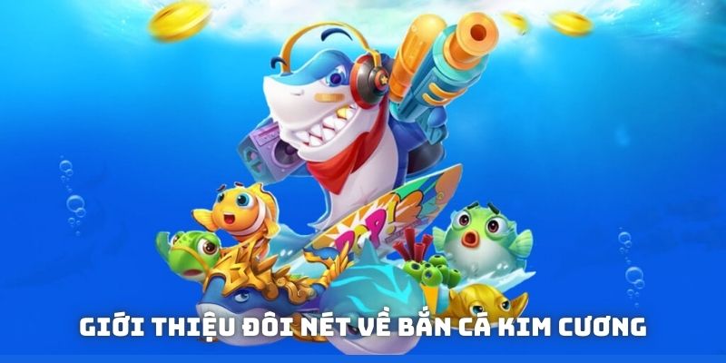 Giới thiệu khái quát về Bắn Cá Kim Cương