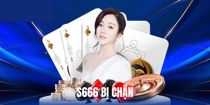 Tìm hiểu nguyên nhân của việc S666 bị chặn