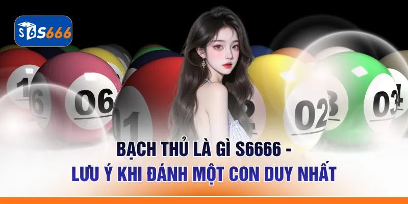 Bạch Thủ Là Gì S6666 - Lưu Ý Khi Đánh Một Con Duy Nhất