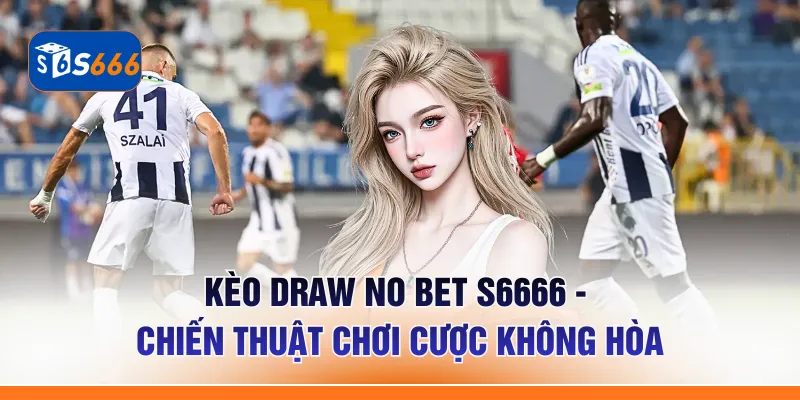 Kèo Draw No Bet S6666 - Chiến Thuật Chơi Cược Không Hòa