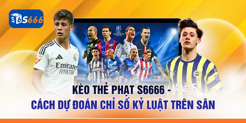 Kèo Thẻ Phạt S6666 - Cách Dự Đoán Chỉ Số Kỷ Luật Trên Sân
