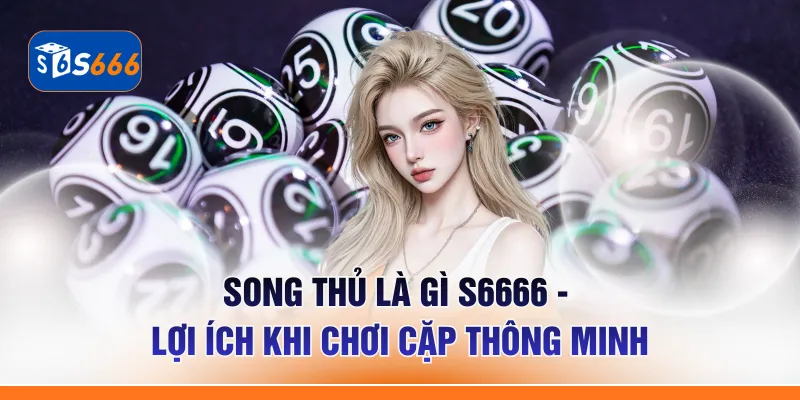 Song Thủ Là Gì S6666 - Lợi Ích Khi Chơi Cặp Thông Minh