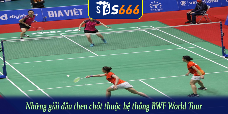 Những giải đấu then chốt thuộc hệ thống BWF World Tour