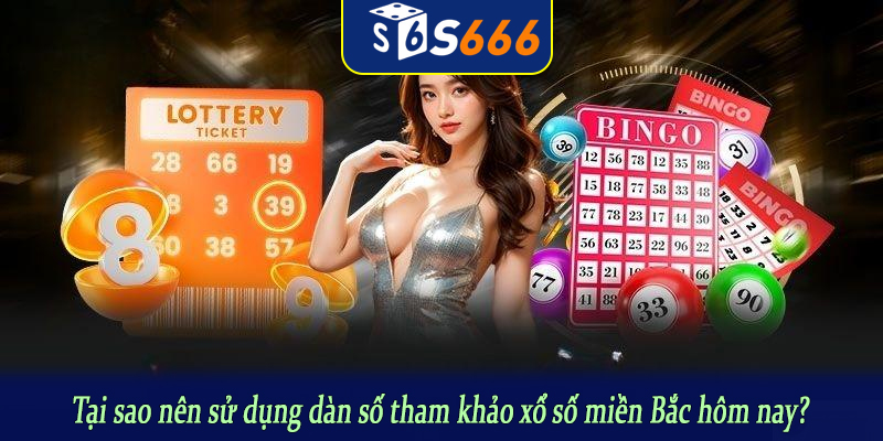 Tại sao nên sử dụng dàn số tham khảo xổ số miền Bắc hôm nay?