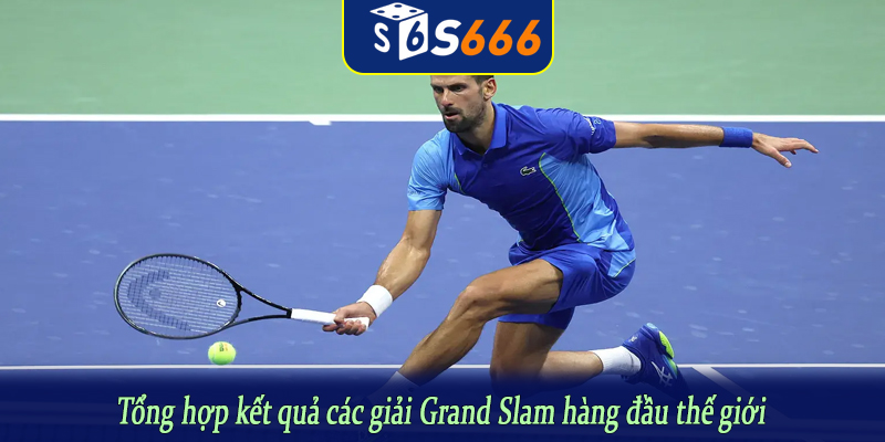 Tổng hợp kết quả các giải Grand Slam hàng đầu thế giới