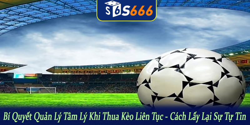 bí quyết quản lý tâm lý khi thua kèo liên tục
