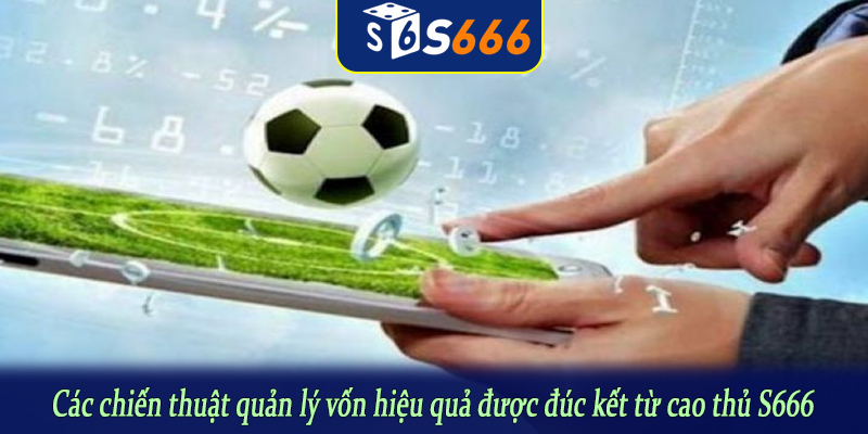 Các chiến thuật quản lý vốn hiệu quả được đúc kết từ cao thủ S666