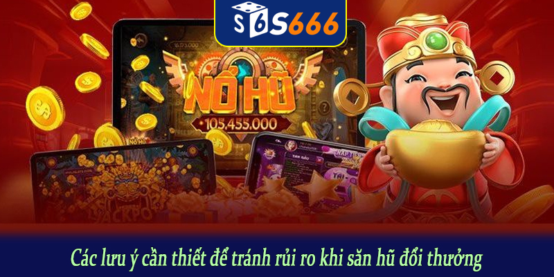 Các lưu ý cần thiết để tránh rủi ro khi săn hũ đổi thưởng