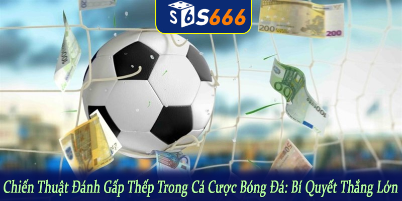 chiến thuật đánh gấp thếp trong cá cược bóng đá
