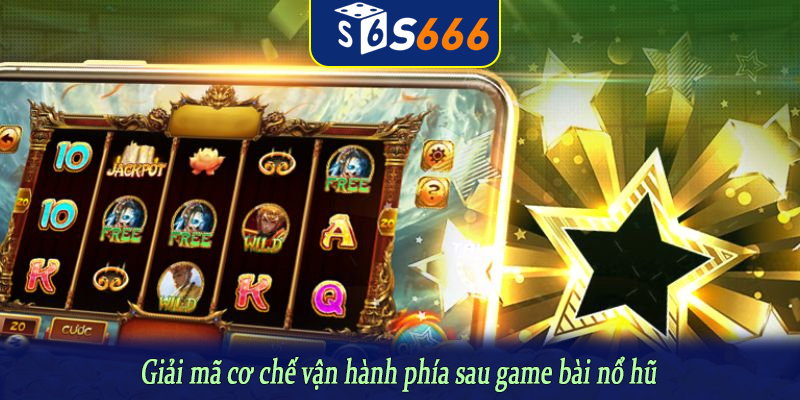 Giải mã cơ chế vận hành phía sau game bài nổ hũ