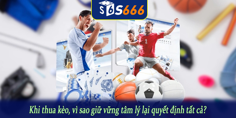 Khi thua kèo, vì sao giữ vững tâm lý lại quyết định tất cả?