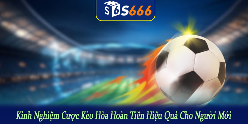 kinh nghiệm cược kèo hòa hoàn tiền