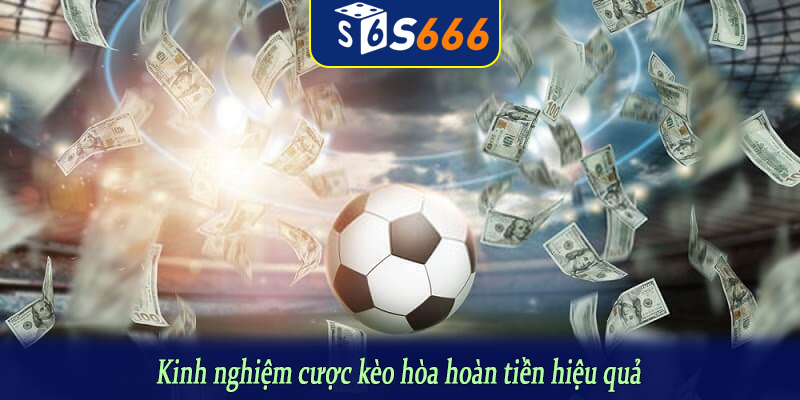 Kinh nghiệm cược kèo hòa hoàn tiền hiệu quả