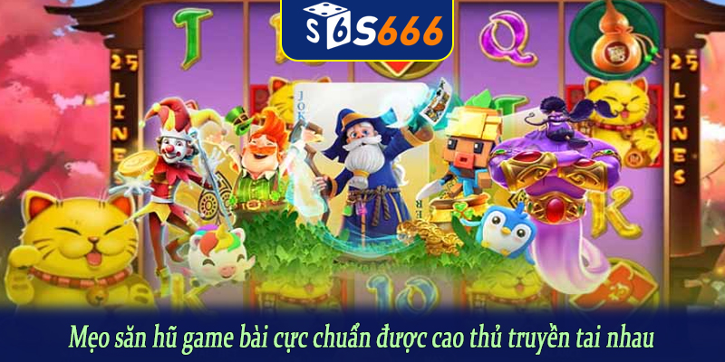 Mẹo săn hũ game bài cực chuẩn được cao thủ truyền tai nhau