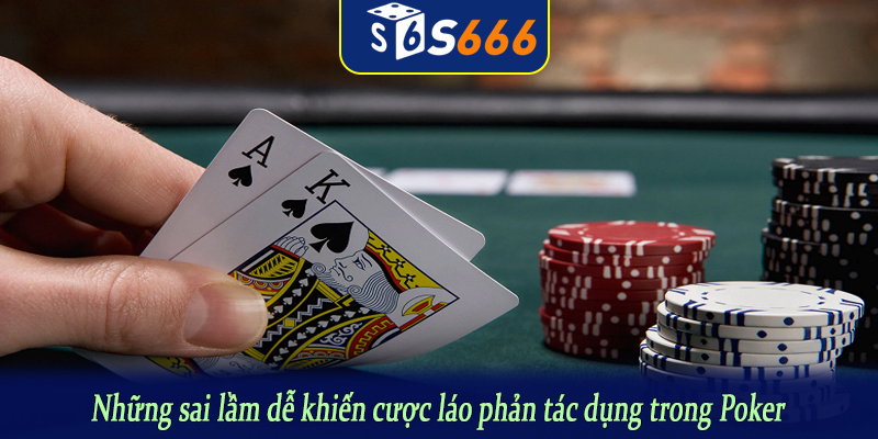Những sai lầm dễ khiến cược láo phản tác dụng trong Poker