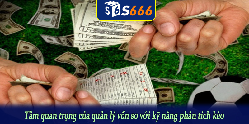 Tầm quan trọng của quản lý vốn so với kỹ năng phân tích kèo