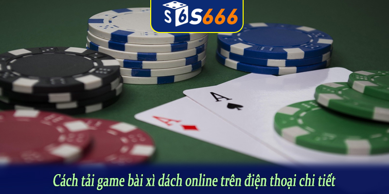 Cách tải game bài xì dách online trên điện thoại chi tiết