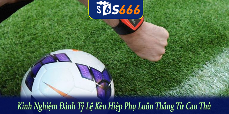 inh nghiệm đánh tỷ lệ kèo hiệp phụ