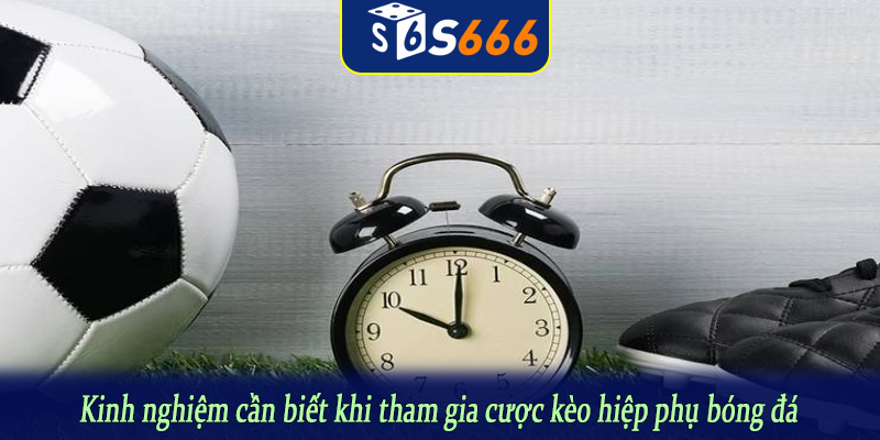 Kinh nghiệm cần biết khi tham gia cược kèo hiệp phụ bóng đá