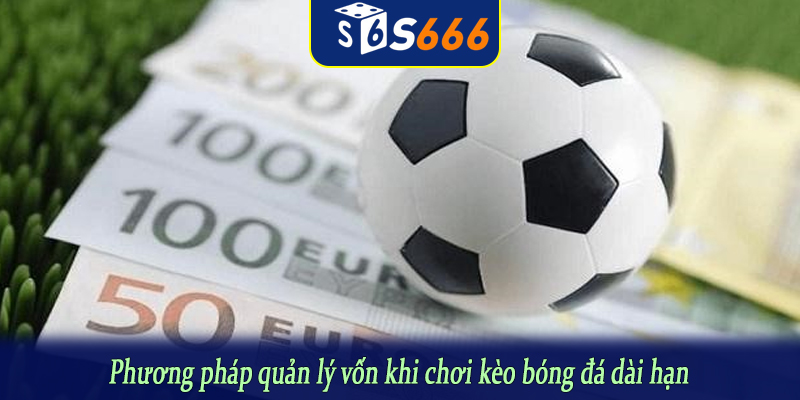 Phương pháp quản lý vốn khi chơi kèo bóng đá dài hạn