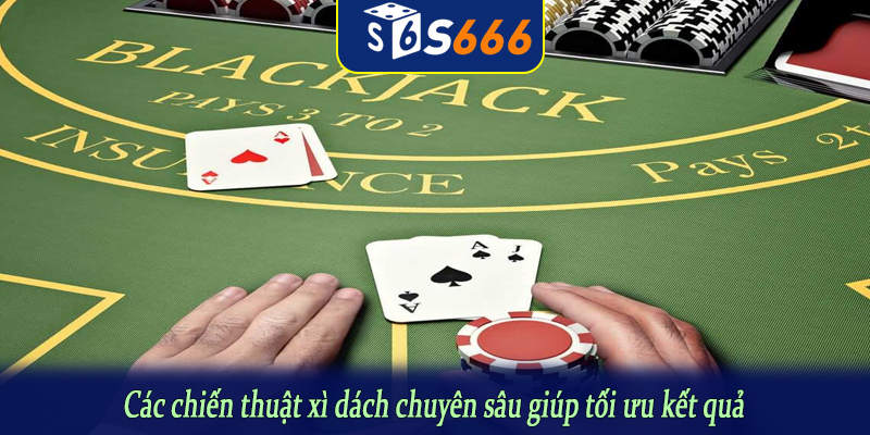 Các chiến thuật xì dách chuyên sâu giúp tối ưu kết quả