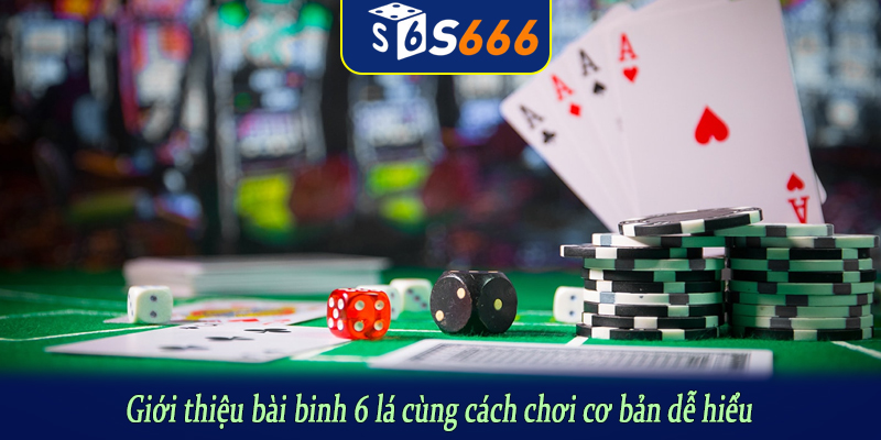 Giới thiệu bài binh 6 lá cùng cách chơi cơ bản dễ hiểu