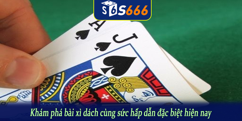 Khám phá bài xì dách cùng sức hấp dẫn đặc biệt hiện nay