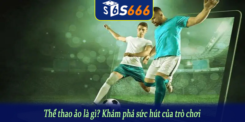 Thể thao ảo là gì? Khám phá sức hút của trò chơi