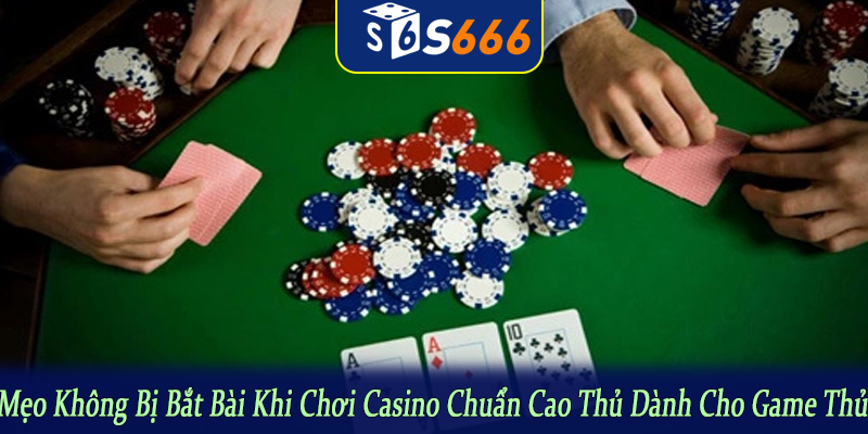 mẹo không bị bắt bài khi chơi casino