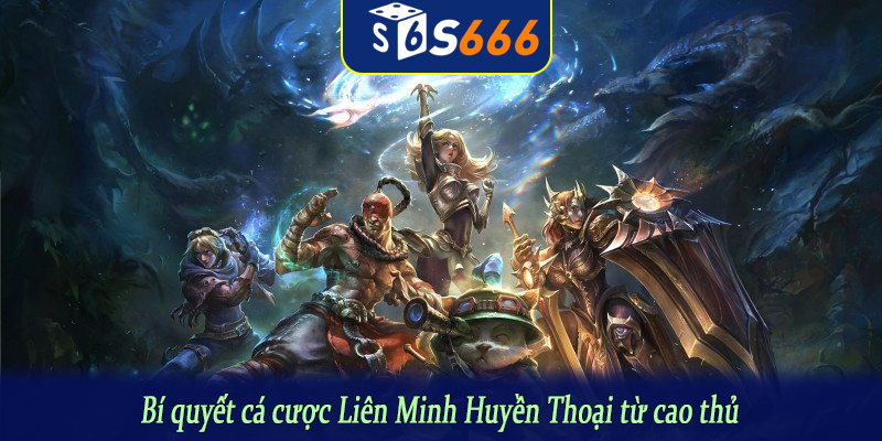 Bí quyết cá cược Liên Minh Huyền Thoại từ cao thủ