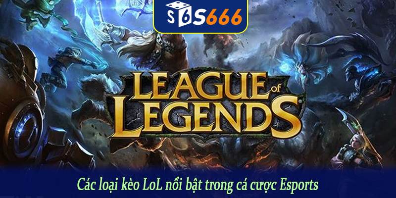 Các loại kèo LoL nổi bật trong cá cược Esports