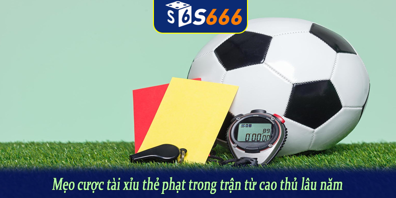 Mẹo cược tài xỉu thẻ phạt trong trận từ cao thủ lâu năm