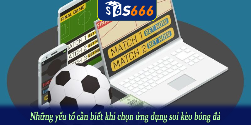 Những yếu tố cần biết khi chọn ứng dụng soi kèo bóng đá