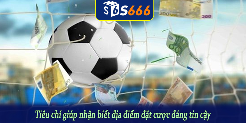 Tiêu chí giúp nhận biết địa điểm đặt cược đáng tin cậy