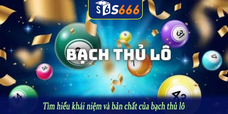 Tìm hiểu khái niệm và bản chất của bạch thủ lô